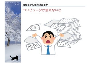 ©2016- Naoki	Kato,	IML
at	TGU
情報モラル教育は必要か
コンピュータが使えないと
 