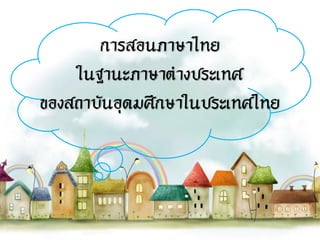 การสอนภาษาไทย
ในฐานะภาษาต่างประเทศ
ของสถาบันอุดมศึกษาในประเทศไทย
 