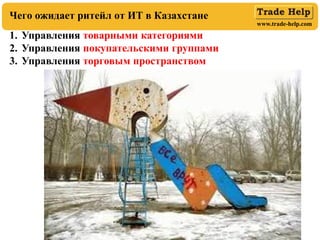 www.trade-help.com
Чего ожидает ритейл от ИТ в Казахстане
1. Управления товарными категориями
2. Управления покупательскими группами
3. Управления торговым пространством
 