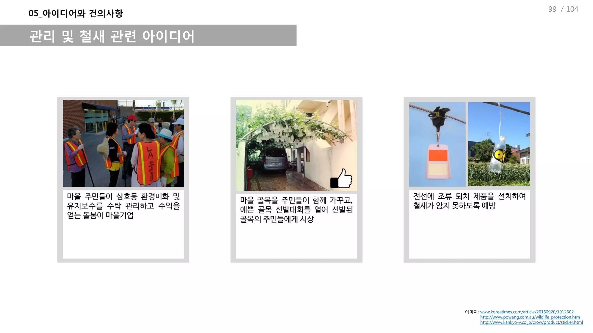 / 104
05_아이디어와 건의사항
관리 및 철새 관련 아이디어
이미지: www.koreatimes.com/article/20160920/1012602
http://www.poweng.com.au/wildlife_protection.htm
http://www.kankyo-v.co.jp/crow/product/sticker.html
99
 