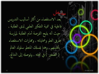 ‫ت‬‫ل‬‫ا‬ ‫يب‬‫ل‬‫سا‬‫أ‬‫أ‬ ‫كرث‬‫أ‬‫أ‬ ‫من‬ ‫تقصاء‬‫س‬‫الا‬ ‫يعد‬‫يس‬‫ر‬‫د‬
‫العلمي‬ ‫تفكري‬‫ل‬‫ا‬ ‫ية‬‫من‬‫ت‬ ‫يف‬ ‫ية‬‫عل‬‫فا‬‫بة‬‫لطل‬‫ا‬ ‫دلى‬,
‫مل‬ ‫بة‬‫لطل‬‫ا‬ ‫مام‬‫أ‬‫أ‬ ‫الفرصة‬ ‫تيح‬‫ي‬ ‫نه‬‫أ‬‫أ‬ ‫حيث‬‫امرسة‬
‫ياته‬‫معل‬‫و‬ ‫العمل‬ ‫طرق‬,‫تق‬‫س‬‫الا‬ ‫ات‬‫ر‬‫وهما‬‫صاء‬
‫سهم‬‫نف‬‫أ‬‫أ‬‫ب‬,‫سلوك‬ ‫تعمل‬‫مل‬‫ا‬ ‫سكل‬‫ي‬ ‫نا‬‫ه‬‫و‬‫العامل‬
(‫الصغري‬)‫ثه‬‫حب‬ ‫يف‬,‫ىل‬‫ا‬ ‫توصهل‬‫و‬‫تاجئ‬‫ن‬‫ل‬‫ا‬.
01/06/143811
 