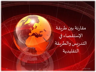 ‫طريقة‬ ‫بين‬ ‫نة‬‫ر‬‫مقا‬
‫في‬ ‫اإلستقصاء‬
‫والطريقة‬ ‫يس‬‫ر‬‫التد‬
‫التقليدية‬
01/06/143825
 