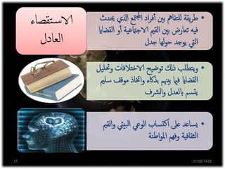 ‫اإل‬ ‫في‬ ‫بالنظرية‬ ‫االهتمام‬‫ة‬‫ر‬‫دا‬
‫بدا‬ ‫إلى‬‫فيرجع‬ ‫التربوية‬‫ية‬
‫ن‬‫القر‬‫من‬ ‫الثاني‬ ‫النصف‬
‫العشرين‬
•‫متع‬‫جمل‬‫ا‬ ‫اد‬‫ر‬‫ف‬‫أ‬‫أ‬ ‫بني‬ ‫تفامه‬‫لل‬ ‫يقة‬‫ر‬‫ط‬‫حيدث‬ ‫اذلي‬
‫ية‬‫ع‬‫الاجامت‬ ‫القمي‬ ‫بني‬ ‫تعارض‬ ‫فيه‬‫القضااي‬ ‫و‬‫أ‬‫أ‬
‫جدل‬ ‫لها‬‫و‬‫ح‬ ‫يوجد‬ ‫اليت‬
‫تقصاء‬‫س‬‫الا‬
‫العادل‬
•‫و‬ ‫الاختالفات‬ ‫يح‬‫ض‬‫تو‬ ‫ذِل‬ ‫تطلب‬‫ي‬‫و‬‫يل‬‫حتل‬
‫م‬ ‫اختاذ‬‫و‬ ‫بذاكء‬ ‫بيهنم‬ ‫فامي‬ ‫القضااي‬‫سلمي‬ ‫وقف‬
‫رشف‬‫ل‬‫ا‬‫و‬ ‫ابلعدل‬ ‫سم‬‫يت‬
•‫بييئ‬‫ل‬‫ا‬ ‫الوعي‬ ‫ساب‬‫كت‬‫ا‬ ‫عىل‬ ‫ساعد‬‫ي‬‫القمي‬‫و‬
‫نة‬‫ط‬‫ا‬‫و‬‫امل‬ ‫وفهم‬ ‫ثقافية‬‫ل‬‫ا‬
01/06/143831
 