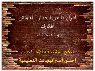 ‫الجدار‬‫على‬ ‫ما‬ ‫أقرئي‬..‫وثقي‬ ‫أو‬
‫ك‬‫ر‬‫أفكا‬
‫نجاحاتك‬ ‫و‬.
‫اإلستقصاء‬ ‫إسترتيجة‬ ‫لتكن‬
‫التعليمي‬ ‫اتيجاتك‬‫ر‬‫إست‬ ‫إحدى‬‫ة‬
01/06/143852
 