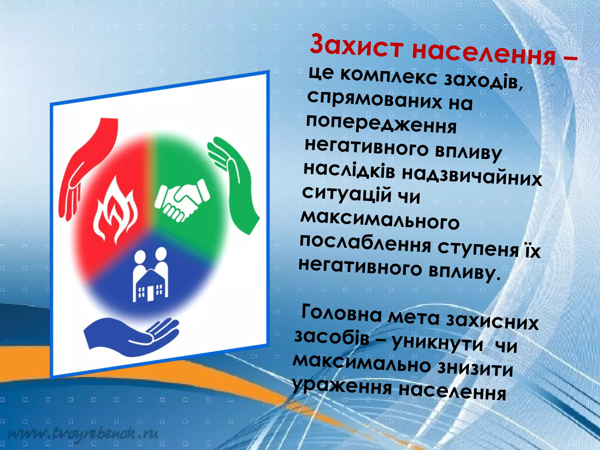 Захист населення –це комплекс заходів,
спрямованих на
попередження
негативного впливу
наслідків надзвичайних
ситуацій чи
максимального
послаблення ступеня їх
негативного впливу.
Головна мета захисних
засобів – уникнути чи
максимально знизити
ураження населення
 