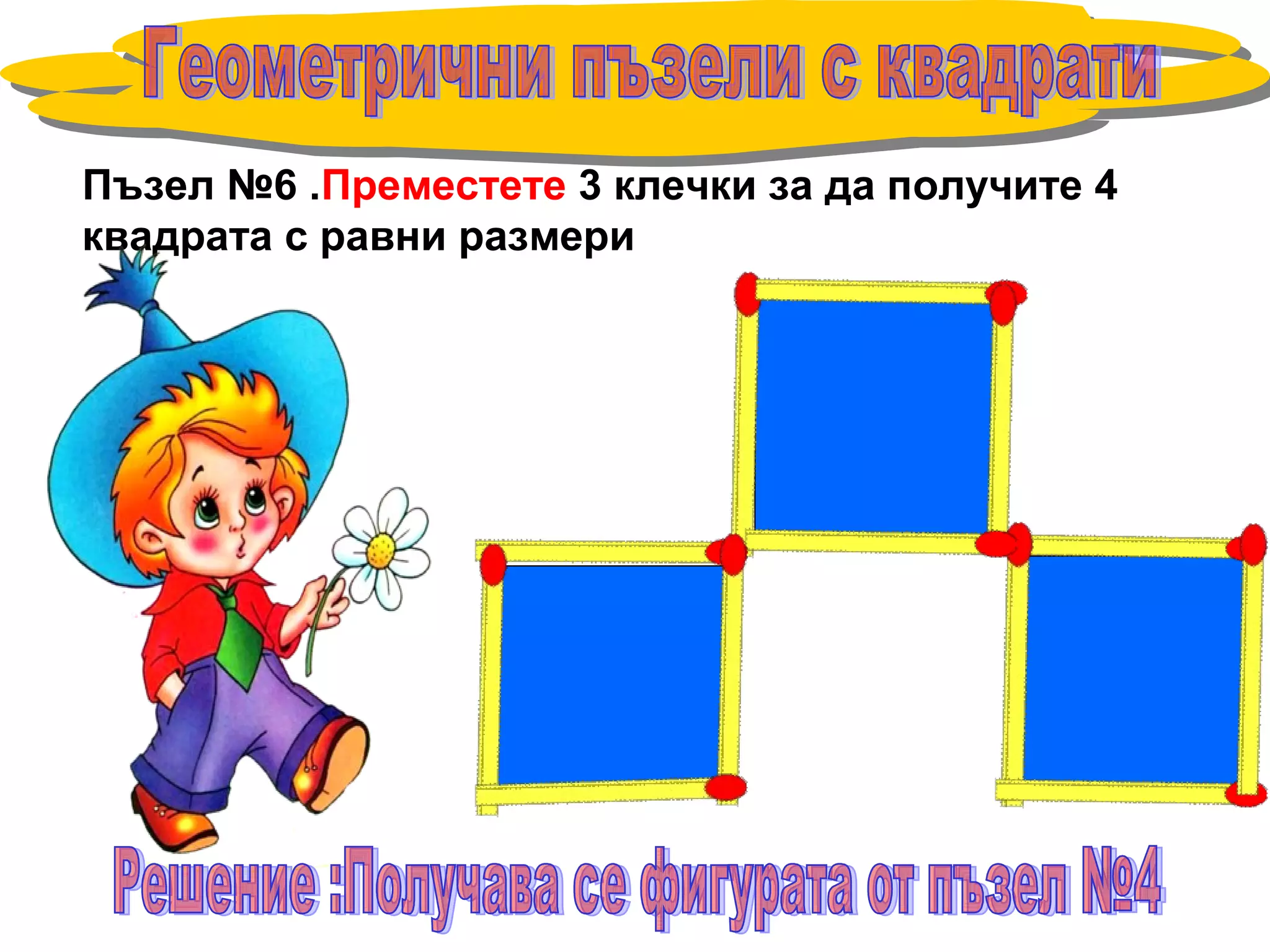 Пъзел №6 .Преместете 3 клечки за да получите 4
квадрата с равни размери
 