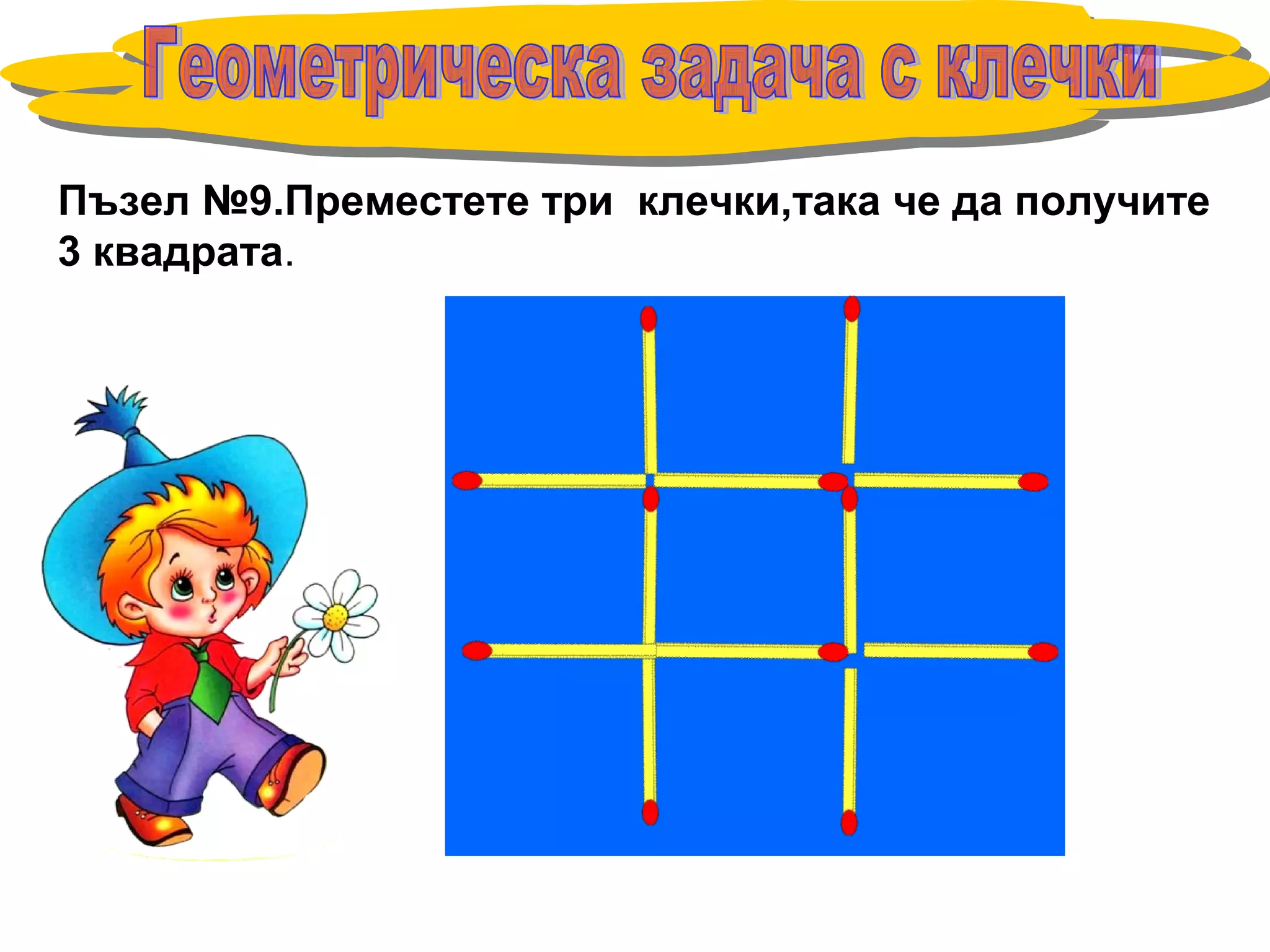 Пъзел №9.Преместете три клечки,така че да получите
3 квадрата.
 