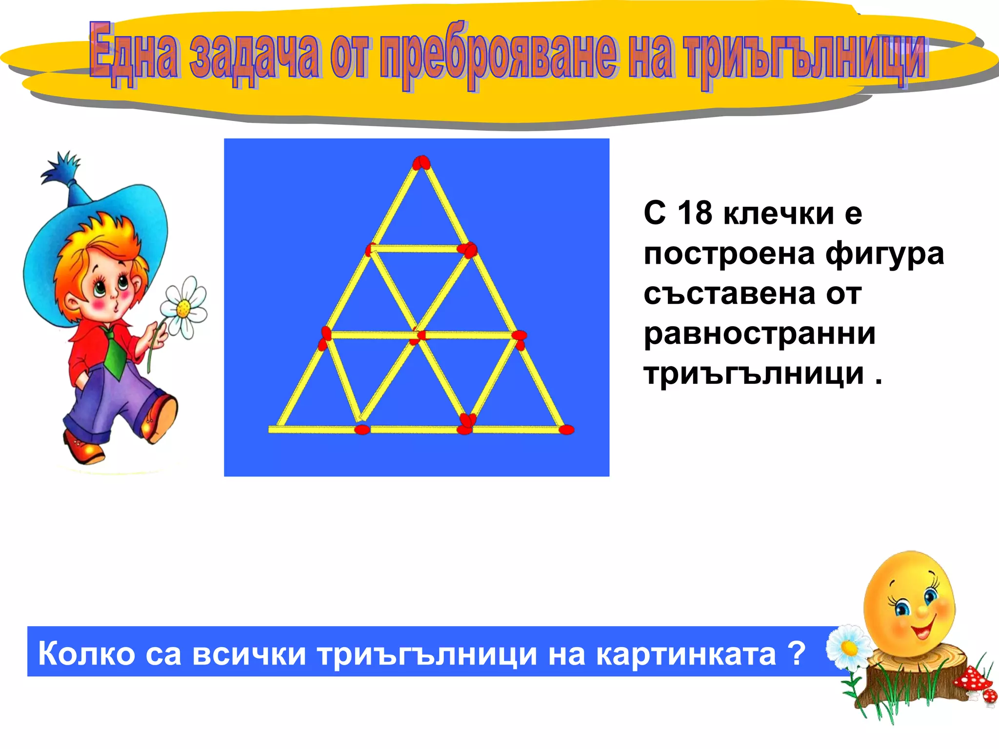 С 18 клечки е
построена фигура
съставена от
равностранни
триъгълници .
Колко са всички триъгълници на картинката ?
 