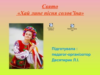 Свято
«Хай лине пісня солов’їна»
Підготувала :
педагог-організотор
Десятирик Л.І.
Åñòåòè÷íå
âèõîâàííÿ
Ñöåíàð³é ñâÿòà
ï³ñí³
 