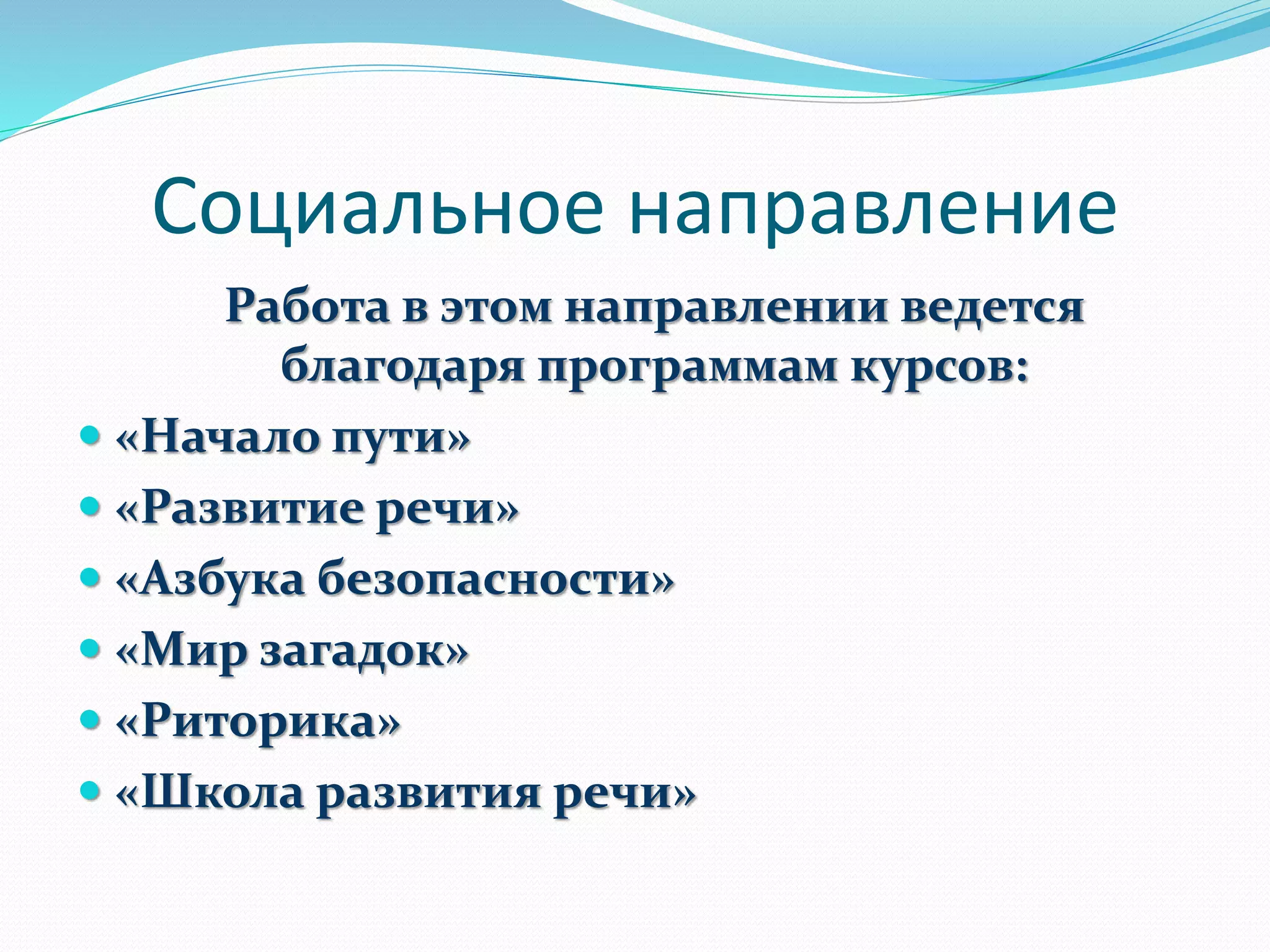 Социальное направление
Работа в этом направлении ведется
благодаря программам курсов:
 «Начало пути»
 «Развитие речи»
 «Азбука безопасности»
 «Мир загадок»
 «Риторика»
 «Школа развития речи»
 