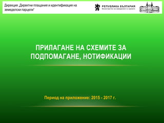 Период на приложение: 2015 - 2017 г.
Дирекция „Директни плащания и идентификация на
земеделски парцели“
ПРИЛАГАНЕ НА СХЕМИТЕ ЗА
ПОДПОМАГАНЕ, НОТИФИКАЦИИ
 