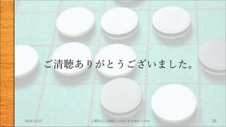 ご清聴ありがとうございました。
2016/11/27 人類は人工知能にいかに立ち向かうのか 20
 