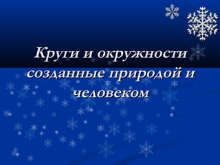КругиКруги и окруи окружностижности
сосозданные прирозданные природой идой и
человечеловекомком
 