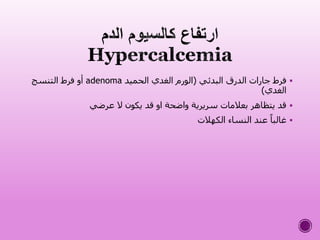 ‫البدئي‬ ‫الدرق‬ ‫جارات‬ ‫فرط‬(‫الحميد‬ ‫الغدي‬ ‫الورم‬adenoma‫التنسج‬ ‫فرط‬ ‫أو‬
‫الغدي‬)
‫عرضي‬ ‫ال‬ ‫يكون‬ ‫قد‬ ‫او‬ ‫واضحة‬ ‫سريرية‬ ‫بعالمات‬ ‫يتظاهر‬ ‫قد‬
‫الكهالت‬ ‫النساء‬ ‫عند‬ ً‫غالبا‬
 