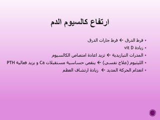 ‫الدرق‬ ‫فرط‬‫الدرق‬ ‫جارات‬ ‫فرط‬
‫زيادة‬vit D
‫التيازيدية‬ ‫المدرات‬‫الكالسيوم‬ ‫امتصاص‬ ‫اعادة‬ ‫تزيد‬
‫الليثيوم‬(‫نفسي‬ ‫عالج‬)‫مستقبالت‬ ‫حساسية‬ ‫ينقص‬Ca‫فعالية‬ ‫يزيد‬ ‫و‬PTH
‫المديد‬ ‫الحركة‬ ‫انعدام‬‫العظم‬ ‫ارتشاف‬ ‫زيادة‬
 
