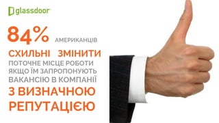СХИЛЬНІ ЗМІНИТИ
ПОТОЧНЕ МІСЦЕ РОБОТИ
ЯКЩО ЇМ ЗАПРОПОНУЮТЬ
ВАКАНСІЮ В КОМПАНІЇ
З ВИЗНАЧНОЮ
РЕПУТАЦІЄЮ
84% АМЕРИКАНЦІВ
 