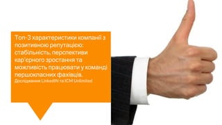 Топ-3 характеристики компанії з
позитивною репутацією:
стабільність, перспективи
кар’єрного зростання та
можливість працювати у команді
першокласних фахівців.
Дослідження LinkedIN та ICM Unlimited
 