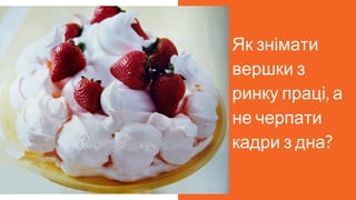Як знімати
вершки з
ринку праці, а
не черпати
кадри з дна?
 