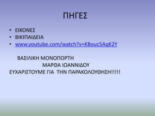 ΠΗΓΕΣ
• ΕΙΚΟΝΕΣ
• ΒΙΚΙΠΑΙΔΕΙΑ
• www.youtube.com/watch?v=KBouc5AqK2Y
ΒΑΣΙΛΙΚΗ ΜΟΝΟΠΟΡΤΗ
ΜΑΡΘΑ ΙΩΑΝΝΙΔΟΥ
ΕΥΧΑΡΙΣΤΟΥΜΕ ΓΙΑ ΤΗΝ ΠΑΡΑΚΟΛΟΥΘΗΣΗ!!!!!
 