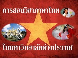 การสอนวิชาภาษาไทย
ในมหาวิทยาลัยต่างประเทศ
 