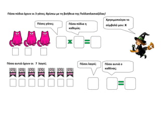 Πόσα πόδια έχουν οι 3 γάτες; Βρίσκω με τη βοήθεια της Πολλαπλασιαζέλας!
Πόσα αυτιά έχουν οι 7 λαγοί;
Χρησιμοποίησε το
σύμβ...