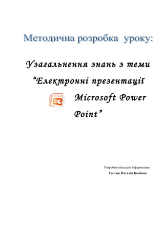 Узагальнення знань з теми
“Електронні презентації
Microsoft Power
Point”
Розробив викладач інформатики
Теслюк Наталія Іванівна
 