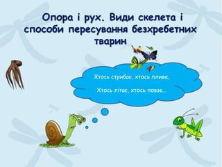 Опора і рух. Види скелета і
способи пересування безхребетних
тварин
Хтось стрибає, хтось пливе,
Хтось літає, хтось повзе...
 