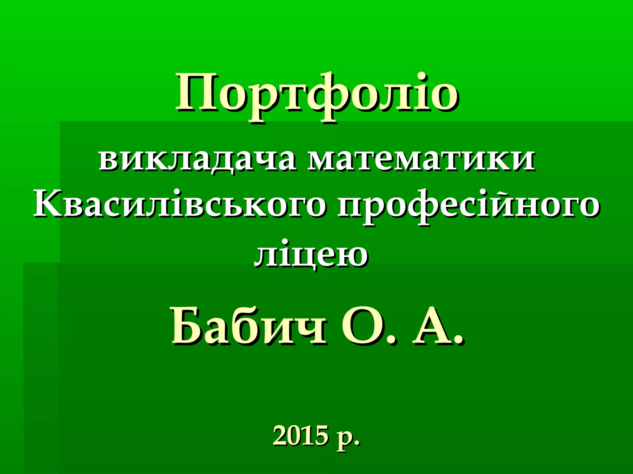 ПортфоліоПортфоліо
викладача математикивикладача математики
Квасилівського професійногоКвасилівського професійного
ліцеюліцею
Бабич О. А.Бабич О. А.
2015 р.2015 р.
 