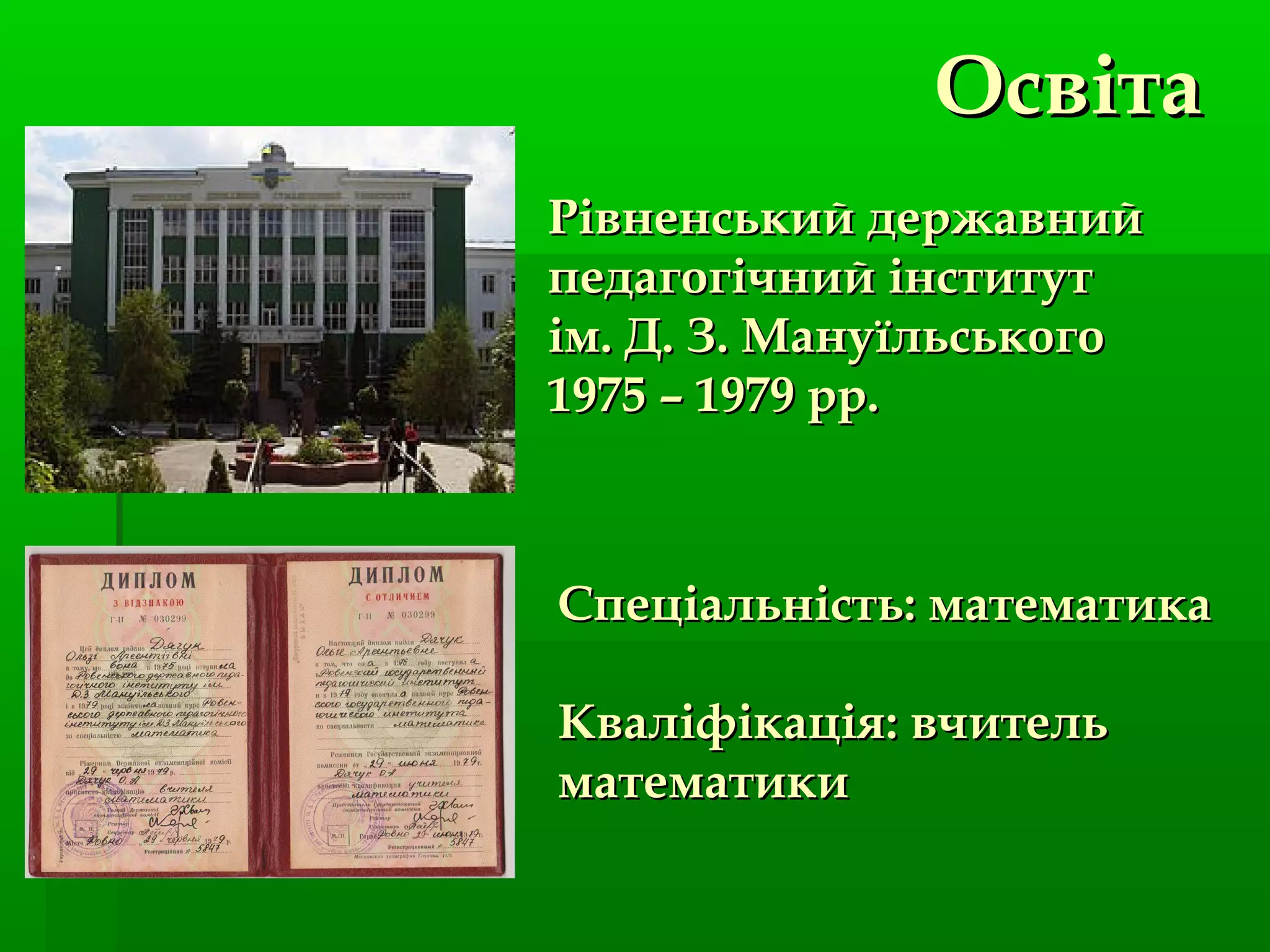 Рівненський державнийРівненський державний
педагогічний інститутпедагогічний інститут
ім. Д. З. Мануїльськогоім. Д. З. Мануїльського
1975 – 1979 рр.1975 – 1979 рр.
ОсвітаОсвіта
Спеціальність: математикаСпеціальність: математика
Кваліфікація: вчительКваліфікація: вчитель
математикиматематики
 
