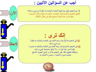 ‫اآلتيين‬ ‫السؤالين‬ ‫عن‬ ‫أجب‬:
‫اآلن‬
1-‫واحد‬ ٍ‫شيء‬ ‫من‬ ً‫ا‬‫مكون‬ ‫به‬ ‫والمشبه‬ ‫المشبه‬ ‫فيها‬ ‫جاء‬ ‫المجموعتين‬ ‫أي‬‫؟‬
2-‫المجموعة‬ ‫في‬(‫ب‬)‫صورة‬ ‫أم‬ ً‫ا‬‫واحد‬ ً‫ا‬‫شيئ‬ ‫به‬ ‫المشبه‬ ‫و‬ ‫المشبه‬ ‫أجاء‬
‫األمثلة‬ ‫خالل‬ ‫من‬ ‫ذلك‬ ‫وضح‬ ‫أشياء؟‬ ‫عدة‬ ‫من‬ ‫مكونة‬.
‫الحظ‬
‫ترى‬ ‫إنك‬:
@‫المجموعة‬ ‫في‬(‫أ‬)ً‫ا‬‫مكون‬ ‫به‬ ‫والمشبه‬ ‫المشبه‬ ‫بين‬ ‫الشبه‬ ‫وجه‬ ‫جاء‬
‫واحد‬ ٍ‫شيء‬ ‫من‬
@‫المجموعة‬ ‫في‬(‫ب‬)‫صورة‬ ‫به‬ ‫والمشبه‬ ‫المشبه‬ ‫بين‬ ‫الشبه‬ ‫وجه‬ ‫جاء‬
‫واحد‬ ‫بشيء‬ ‫تحديدها‬ ‫يمكن‬ ‫وال‬ ، ‫أجزاء‬ ‫عدة‬ ‫من‬ ‫مكونة‬
‫المجموعة‬ ‫على‬ ‫ذلك‬ ‫تطبيق‬ ‫ويمكنك‬(‫ب‬)‫السابق‬ ‫الجدول‬ ‫في‬
‫به‬ ‫المشبه‬ ‫وصورة‬ ، ‫المشبه‬ ‫صورة‬ ‫بتحديد‬.
 