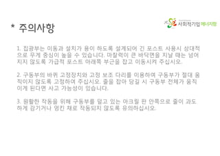 에너지팜
* 주의사항
1. 집광부는 이동과 설치가 용이 하도록 설계되어 긴 포스트 사용시 상대적
으로 무게 중심이 높을 수 있습니다. 마찰력이 큰 바닥면을 지날 때는 넘어
지지 않도록 가급적 포스트 아래쪽 부근을 잡고 이동시켜 주십시오.
2. 구동부의 바퀴 고정장치와 고정 보조 다리를 이용하여 구동부가 절대 움
직이지 않도록 고정하여 주십시오. 줄을 잡아 당길 시 구동부 전체가 움직
이게 된다면 사고 가능성이 있습니다.
3. 원활한 작동을 위해 구동부를 덮고 있는 아크릴 판 안쪽으로 줄이 과도
하게 감기거나 엉킨 채로 작동되지 않도록 유의하십시오.
 