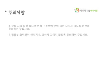 에너지팜
* 주의사항
4. 작동 시에 장갑 등으로 인해 구동부에 손이 끼어 다치지 않도록 안전에
유의하여 주십시오.
5. 집광부 출력선이 상하거나, 과하게 꼬이지 않도록 유의하여 주십시오.
 