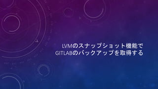 LVMのスナップショット機能で
GITLABのバックアップを取得する
 