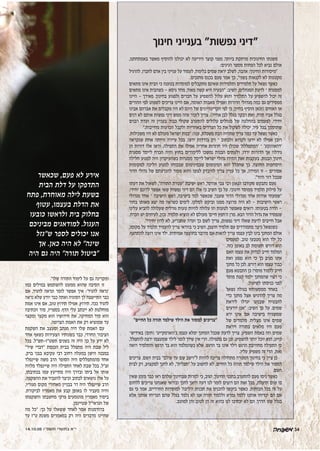 14.10.05 Â"Ò˘˙ È¯˘˙· ‡"È
."‫שלו‬ ‫התורה‬ ‫לימוד‬ ‫על‬ ‫גם‬ ‫ומקרינה‬
‫כמו‬ ‫במילים‬ ‫להשתמש‬ ‫ממעט‬ ‫שהוא‬ ‫הסיבה‬ ‫זו‬
‫אם‬ ,‫ד‬‫להגי‬ ‫ונראה‬ ‫לומר‬ ‫אפשר‬ ‫איך‬ :'‫להגיד‬ ‫'נראה‬
‫נראה‬ ‫שלא‬ ‫יודע‬ ‫כבר‬ ‫ואתה‬ ‫הסוגיה‬ ‫לך‬ ‫התיישבה‬ ‫כבר‬
‫אמת‬ ‫אינו‬ ‫אם‬ ,‫טוב‬ ‫תירוץ‬ ‫אפילו‬ ,‫תירוץ‬ .‫ככה‬ ‫להגיד‬
‫הכתיבה‬ ‫סוד‬ ,‫בספריו‬ .‫הדף‬ ‫עלי‬ ‫ייכתב‬ ‫לא‬ ‫מוחלטת‬
‫ומקצר‬ ‫מקצר‬ ‫הוא‬ ‫חידושיו‬ ‫את‬ ,‫המחיקה‬ ‫סוד‬ ‫הוא‬
.‫הצרופה‬ ‫האמת‬ ‫את‬ ‫רק‬ ‫שמוציא‬ ‫עד‬
‫השקפת‬ ‫את‬ ‫ומעצב‬ ‫מנתב‬ ‫היה‬ ‫שלו‬ ‫האמת‬ ‫עם‬
‫אחד‬ ‫כשאף‬ ‫הצעירות‬ ‫בשנותיו‬ ‫כבר‬ ,‫החרדי‬ ‫הציבור‬
‫בכל‬ .‫תשט"ז-תש"ל‬ ‫בשנים‬ ‫זה‬ ‫היה‬ .‫ך‬‫כ‬ ‫על‬ ‫ידע‬ ‫לא‬
"‫שיר‬ ‫"דברי‬ ‫הכנסת‬ ‫בבית‬ ‫מתפלל‬ ‫היה‬ ‫שבת‬ ‫ליל‬
.‫ברק‬ ‫בבני‬ ‫עקיבא‬ ‫רבי‬ ‫רחוב‬ ‫במעלה‬ ‫הישן‬ ‫במבנה‬
‫שיינפלד‬ ‫משה‬ ‫הרב‬ ‫הסופר‬ ‫היה‬ ‫מהמתפללים‬ ‫אחד‬
‫מלווה‬ ‫שיינפלד‬ ‫היה‬ ‫התפילה‬ ‫לאחר‬ ‫שבת‬ ‫בכל‬ .‫זצ"ל‬
,‫בכתיבתו‬ ‫עמו‬ ‫מתייעץ‬ ‫היה‬ ‫ובדרך‬ ‫ביתו‬ ‫אל‬ ‫אותו‬
.‫ההשקפה‬ ‫את‬ ‫להעביר‬ ‫וכיצד‬ ‫לכתוב‬ ‫נושאים‬ ‫אלו‬ ‫על‬
,‫מגוריו‬ ‫מקום‬ ‫מאחורי‬ ‫בבניין‬ ‫דר‬ ‫היה‬ ‫שיינפלד‬ ‫הרב‬
.‫לביקורת‬ ‫מאמריו‬ ‫את‬ ‫קבע‬ ‫באופן‬ ‫לו‬ ‫מעביר‬ ‫והיה‬
‫והשקפתו‬ ‫מחשבתו‬ ‫פרקי‬ ‫מוטמעים‬ ‫מאמריו‬ ‫ביסוד‬
.‫שטיינמן‬ ‫הגראי"ל‬ ‫של‬
‫מה‬ ‫"כל‬ :‫כך‬ ‫על‬ ‫ששאלו‬ ‫לאחד‬ ‫אמר‬ ‫בהזדמנות‬
‫עד‬ ‫ט"ז‬ ‫משנת‬ ‫במאמרים‬ ‫רק‬ ‫היה‬ ‫מדברים‬ ‫שהיינו‬
‫חינוך‬ ‫בענייני‬ "‫נפשות‬ ‫"דיני‬
,‫באמתחתנו‬ ‫מאשר‬ ‫להוסיף‬ ‫יכולנו‬ ‫לא‬ ‫היריעה‬ ‫קוצר‬ ‫מפני‬ .‫ר‬‫ביות‬ ‫מרתקת‬ ‫החינוכית‬ ‫משנתו‬
:‫הגיגים‬ ‫מספר‬ ‫הפחות‬ ‫לכל‬ ‫נביא‬ ‫אולם‬
‫להרגיל‬ ,‫לחברו‬ ‫אדם‬ ‫בין‬ ‫ענייני‬ ‫על‬ ‫לעמוד‬ ,‫ד‬‫בלימו‬ ‫שמים‬ ‫יראת‬ ‫לשלב‬ ,‫אהבה‬ :‫החינוך‬ ‫"מיסודות‬
.‫מחנכים‬ ‫בכנס‬ ‫פעם‬ ‫אמר‬ ‫כך‬ ,"‫בשני‬ ‫לקנאות‬ ‫לא‬ ‫מקטנות‬
‫מתאים‬ ‫אינו‬ ‫הבית‬ ‫כי‬ ‫בטענה‬ ‫למוסדות‬ ‫מתקבלים‬ ‫שאינם‬ ‫ותלמידות‬ ‫תלמידים‬ ‫על‬ ‫נשאל‬ ‫כאשר‬
‫מתאים‬ ‫אינו‬ ‫כשהבית‬ - ‫גיסא‬ ‫מחד‬ ,‫ד‬‫מאו‬ ‫קשה‬ ‫היא‬ ‫"הבעיה‬ :‫השיב‬ ,‫המנהלים‬ ‫לדעת‬ – ‫למסגרת‬
‫היינו‬ - ‫מאידך‬ .‫ך‬‫בחינו‬ ‫ולפגוע‬ ‫חברים‬ ‫על‬ ‫להשפיע‬ ‫עלול‬ ‫והוא‬ ‫התלמיד‬ ‫על‬ ‫להשפיע‬ ‫יכול‬ ‫זה‬
‫ההורים‬ ‫לפי‬ ‫לשפוט‬ ‫צריכים‬ ‫היינו‬ ‫אם‬ ,‫האומה‬ ‫מאבות‬ ‫ואפילו‬ ‫הדורות‬ ‫מגדולי‬ ‫כמה‬ ‫גם‬ ‫מפסידים‬
‫אבינו‬ ‫אברהם‬ ‫את‬ ‫מקבלים‬ ‫היו‬ ‫לא‬ ‫היום‬ ‫של‬ ‫הקריטריונים‬ ‫לפי‬ ‫כי‬ ,‫ך‬‫בחיו‬ ‫הוסיף‬ ‫)וכאן‬ ‫האחים‬ ‫או‬
‫דנים‬ ‫לא‬ ‫אותם‬ ‫נפשות‬ ‫דיני‬ ‫ממש‬ ‫שזה‬ ‫לזכור‬ ‫צריך‬ .(‫אחיה‬ ‫לבן‬ ‫בגלל‬ ‫רבקה‬ ‫ואת‬ ,‫תרח‬ ‫אביו‬ ‫בגלל‬
‫רבנים‬ ‫ועדת‬ ‫זה‬ ‫בעניין‬ .‫ד‬‫כבו‬ ‫שקולי‬ ‫להתערב‬ ‫עלולים‬ ‫מנהלים‬ ‫של‬ ‫בהחלטה‬ ‫לפעמים‬ .‫יחידי‬
".‫מחייבות‬ ‫הכרעות‬ ‫ולקבל‬ ‫באחריות‬ ‫הצדדים‬ ‫כל‬ ‫את‬ ‫לשקול‬ ‫יכולה‬ ,‫ר‬‫עי‬ ‫בכל‬ ‫שתוסמך‬
.‫משכילות‬ ‫היו‬ ‫לא‬ ‫מעולם‬ ‫ישראל‬ ‫"בנות‬ :‫ענה‬ ,‫משכלת‬ ‫הבת‬ ‫שתהיה‬ ‫צריך‬ ‫כמה‬ ‫עד‬ ‫נשאל‬ ‫כאשר‬
‫שנקראה‬ ‫אחת‬ ‫הייתה‬ ‫עיירה‬ ‫בכל‬ .‫ידעו‬ ‫בודדות‬ ‫רק‬ – ‫ולכתוב‬ ‫לקרוא‬ ‫ידעו‬ ‫לא‬ ‫אפילו‬ ‫רובן‬
‫הן‬ ‫דורות‬ ‫אלו‬ ‫וראו‬ .‫התפילה‬ ‫את‬ ‫אפילו‬ ‫אחריה‬ ‫חוזרות‬ ‫היו‬ ‫שכולן‬ '‫'המתפללת‬ – '‫'דהאוונקע‬
‫מסגרת‬ ‫לייסד‬ ‫הכרח‬ ‫והיה‬ ‫בחוץ‬ ‫ללימודים‬ ‫נמשכו‬ ‫הבנות‬ ‫ולעתים‬ ,‫ירדו‬ ‫הדורות‬ ‫אך‬ !‫גידלו‬
‫חלילה‬ ‫למנוע‬ ‫היה‬ ‫כשהעיקרון‬ ‫מסגרות‬ ‫לייסד‬ ‫ישראל‬ ‫גדולי‬ ‫התירו‬ ‫זאת‬ ‫בעקבות‬ .‫הבנות‬ ‫חינוך‬
‫למקומות‬ ‫הליכה‬ ‫למנוע‬ ‫שבכוחו‬ ‫שבמינימום‬ ‫המינימום‬ ‫הוא‬ ‫שהכלל‬ ‫כך‬ .‫החוצה‬ ‫היסחפות‬
‫הדור‬ ‫גדולי‬ ‫של‬ ‫להכרעתם‬ ‫מסור‬ ‫והוא‬ ‫לגופו‬ ‫להיבדק‬ ‫צריך‬ ‫עניין‬ ‫כל‬ ‫אך‬ ,‫המידה‬ ‫זו‬ - ‫אסורים‬
."‫ודור‬ ‫דור‬ ‫שבכל‬
‫דעתו‬ ‫את‬ ‫לשאול‬ ,"‫התורה‬ ‫"עטרת‬ ‫ישיבת‬ ‫ראש‬ ,‫ר‬‫אודס‬ ‫צבי‬ ‫רבי‬ ‫הגאון‬ ‫מקורבו‬ ‫נתבקש‬ ‫פעם‬
.‫יחידי‬ ‫לדונם‬ ‫אפשר‬ ‫שאי‬ ‫נפשות‬ ‫דיני‬ ‫הם‬ ‫אלו‬ ‫כי‬ ‫השיב‬ ‫כך‬ ‫על‬ .‫חינוכי‬ ‫ממוסד‬ ‫תלמיד‬ ‫סילוק‬ ‫על‬
‫מגדולי‬ ‫אחד‬ – ‫הישיבה‬ ‫ראש‬ ,‫בישיבה‬ ‫למד‬ ‫שכאשר‬ ,‫ר‬‫שעב‬ ‫הדור‬ ‫מגדולי‬ ‫אחד‬ ‫אודות‬ ‫"שמעתי‬
‫בחור‬ ‫מאותו‬ ‫יצא‬ ‫מה‬ ‫כשראה‬ ‫לימים‬ .‫לסלקו‬ ‫וביקש‬ ‫ממנו‬ ‫מרוצה‬ ‫היה‬ ‫לא‬ - ‫הישיבות‬ ‫ראשי‬
‫עלינו‬ ‫להביא‬ ‫שעלולה‬ ‫גורלית‬ ‫טעות‬ ‫להיות‬ ‫עלולה‬ ‫וזו‬ ‫לטעות‬ ‫שאפשר‬ ‫רואים‬ .‫בטעותו‬ ‫הודה‬ -
,‫הכרח‬ ‫יש‬ ‫לעיתים‬ ,‫נכון‬ .‫ד‬‫תלמי‬ ‫הוציא‬ ‫לא‬ ‫מעולם‬ '‫חיים‬ ‫ה'חפץ‬ ‫מרן‬ .‫הבא‬ ‫הדור‬ ‫גדול‬ ‫את‬ ‫שנפסיד‬
."‫יחידי‬ ‫לדון‬ ‫לא‬ ,‫שתכריע‬ ‫ועדה‬ ‫כך‬ ‫לשם‬ ‫צריך‬ ,‫נפשות‬ ‫דיני‬ ‫שאלו‬ ‫לדעת‬ ‫חייבים‬ ‫אבל‬
,‫מקומו‬ ‫על‬ ‫תלמיד‬ ‫להעמיד‬ ‫צריך‬ ‫בוודאי‬ ‫כי‬ ‫השיב‬ ,‫חוצפן‬ ‫תלמיד‬ ‫עם‬ ‫מתמודדים‬ ‫כיצד‬ ‫כשנשאל‬
.‫להתחצף‬ ‫רוצה‬ ‫אינו‬ ‫ילד‬ .‫אמיתית‬ ‫בחוצפה‬ ‫מדובר‬ ‫אם‬ ‫לראות‬ ‫צריך‬ ‫עצמו‬ ‫לבין‬ ‫בינו‬ ‫המחנך‬ ‫אולם‬
‫לפעמים‬ .‫טוב‬ ‫מטבעו‬ ‫הוא‬ ‫ילד‬ ‫כל‬
.‫כזה‬ ‫באופן‬ ‫לב‬ ‫תשומת‬ ‫דורש‬ ‫הוא‬
‫האם‬ ‫עצמו‬ ‫את‬ ‫לבדוק‬ ‫חייב‬ ‫המלמד‬
‫ואת‬ ‫נפגע‬ ‫הוא‬ ‫כי‬ ‫כך‬ ‫מגיב‬ ‫אינו‬
‫מחנך‬ ‫כל‬ ‫לכן‬ .‫דורש‬ ‫הוא‬ ‫עצמו‬ ‫כבוד‬
‫פעם‬ ‫התבטא‬ ‫כן‬ !‫מוסר‬ ‫ללמוד‬ ‫חייב‬
‫מוסר‬ ‫קצת‬ ‫ילמד‬ ‫שהמחנך‬ ‫רצוי‬ ‫כי‬
.‫ר‬‫לשיעו‬ ‫כניסתו‬ ‫לפני‬
‫נשאל‬ ‫בגולה‬ ‫ממסעותיו‬ ‫באחד‬
‫כדי‬ ‫מחנך‬ ‫אצל‬ ‫להדגיש‬ ‫צריך‬ ‫מה‬
‫ליראת‬ ‫יגדלו‬ ‫שבנינו‬ ‫להבטיח‬
‫יודעים‬ ‫"אנו‬ :‫השיב‬ ‫כך‬ ‫על‬ .‫שמים‬
‫ירא‬ ‫אינו‬ ‫אם‬ ‫בישיבה‬ ‫שמשגיח‬
‫של‬ ‫מלמדים‬ .‫מצליח‬ ‫אינו‬ ‫שמים‬
‫ויראת‬ ‫בתורה‬ ‫מלאים‬ ‫היו‬ ‫פעם‬
‫באידיש־‬ (‫)חום‬ '‫ב'ווארמקייט‬ ‫עצמו‬ ‫ימלא‬ ‫המחנך‬ ‫שככל‬ ‫לדעת‬ ‫צריך‬ .‫השפיע‬ ‫באמת‬ ‫וזה‬ ‫שמים‬
,‫להתפלל‬ ‫ירצה‬ ‫שמעצמו‬ ‫לילד‬ ‫לומר‬ ‫שייך‬ ‫אין‬ ‫הרי‬ .‫בתפילה‬ ‫גם‬ ‫וכן‬ .‫להשפיע‬ ‫יותר‬ ‫יוכל‬ ‫הוא‬ ,‫קייט‬
‫רואה‬ ‫והתלמיד‬ ‫הרגש‬ ‫בר‬ ‫הוא‬ ‫כשהמלמד‬ ‫אלא‬ .‫הרגש‬ ‫בר‬ ‫אינו‬ ‫וילד‬ ‫הרגש‬ ‫מחוייבת‬ ‫התפילה‬ ‫כי‬
.‫עליו‬ ‫משפיע‬ ‫זה‬ ‫הרי‬ ,‫זאת‬
‫צריכים‬ .‫השם‬ ‫בבית‬ "‫עולם‬ ‫עד‬ ‫שם‬ ‫ל"וישב‬ ‫להיות‬ ‫צריכה‬ ‫מתחילה‬ ‫המטרה‬ ‫בחינוך‬ ‫כי‬ ‫ציין‬ ‫כן‬
‫לבית‬ ‫רק‬ ,‫למקצוע‬ ‫לחנך‬ ‫לא‬ ,"‫"תכלית‬ ‫על‬ ‫לחשוב‬ ‫לא‬ ,‫החיים‬ ‫כל‬ ‫תורה‬ ‫שילמד‬ ‫הילד‬ ‫את‬ ‫למסור‬
.‫השם‬
‫שאין‬ ‫מזמן‬ ‫כבר‬ ‫ראו‬ ‫שלהם‬ ‫שבחינוך‬ ‫למרות‬ ‫כי‬ ,‫הגיב‬ ,‫ך‬‫החינו‬ ‫בתכני‬ ‫להתערב‬ ‫פעם‬ ‫ניסו‬ ‫כאשר‬
‫ללחום‬ ‫צריכים‬ ‫שאנחנו‬ ‫ובודאי‬ ‫לחנך‬ ‫היאך‬ ‫דעה‬ ‫לנו‬ ‫לומר‬ ‫רוצים‬ ‫הם‬ ‫זאת‬ ‫בכל‬ ,‫תועלת‬ ‫שום‬ ‫בו‬
‫גם‬ ‫כי‬ ‫אמר‬ ,‫החרדיים‬ ‫למוסדות‬ '‫ה'ליבה‬ ‫תכנית‬ ‫את‬ ‫להכניס‬ ‫ביקשו‬ ‫כאשר‬ .‫הכוחות‬ ‫בכל‬ ‫זה‬ ‫על‬
‫אלא‬ ‫אותנו‬ ‫הכריחו‬ ‫שהם‬ ‫בגלל‬ ‫נלמד‬ ‫לא‬ ‫אנו‬ ‫תורה‬ ‫וללמוד‬ ‫גמרא‬ ‫ללמד‬ ‫אותנו‬ ‫יכריחו‬ ‫הם‬ ‫אם‬
.‫למוטב‬ ‫והן‬ ‫לטוב‬ ‫הן‬ ‫זה‬ ‫כהוא‬ ‫לנו‬ ‫יכתיבו‬ ‫לא‬ ‫הם‬ .‫ך‬‫הדר‬ ‫שזו‬ ‫בגלל‬
‫שכאשר‬ ,‫פעם‬ ‫לא‬ ‫אירע‬
‫הבית‬ ‫דלת‬ ‫על‬ ‫התדפקו‬
‫פתח‬ ,‫מאוחרת‬ ‫לילה‬ ‫בשעת‬
‫עטוף‬ ,‫בעצמו‬ ‫הדלת‬ ‫את‬
‫כובעו‬ ‫ולראשו‬ ‫בית‬ ‫בחלוק‬
‫מביניכם‬ ‫למודאגים‬ .‫העגול‬
‫ש"גזל‬ ‫לספר‬ ‫יכולים‬ ‫אנו‬
‫אך‬ .‫כאן‬ ‫היה‬ ‫לא‬ "‫שינה‬
‫היה‬ ‫גם‬ ‫היה‬ "‫תורה‬ ‫"ביטול‬
"‫החיים‬ ‫כל‬ ‫תורה‬ ‫שילמד‬ ‫הילד‬ ‫את‬ ‫למסור‬ ‫"צריכים‬
34
 