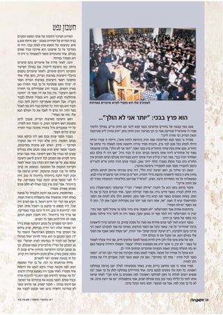 14.10.05 Â"Ò˘˙ È¯˘˙· ‡"È
‫נפש‬‫חשבון‬
‫התקיים‬ ‫המשא‬ ‫אותו‬ ‫של‬ ‫וההמוני‬ ‫המרכזי‬ ‫האירוע‬
6,000 ‫נדחסו‬ ‫שם‬ – ‫באבוב‬ ‫חסידות‬ ‫של‬ ‫המדרש‬ ‫בבית‬
‫זה‬ ‫היה‬ .‫בבכי‬ ‫לפתע‬ ‫פרץ‬ ‫המשא‬ ‫של‬ ‫בעיצומו‬ .‫איש‬
‫שמים‬ ‫כבוד‬ ‫שירבה‬ ‫הוא‬ ‫שרצוננו‬ ‫כך‬ ‫על‬ ‫כשדיבר‬
‫זה‬ ‫היה‬ ‫כי‬ '‫ל'משפחה‬ ‫מספר‬ ‫מהנוכחים‬ ‫אחד‬ .‫בעולם‬
.‫ד‬‫במיוח‬ ‫מצמרר‬ ‫רגע‬
‫סוערים‬ ‫בהם‬ ‫שיעורים‬ ‫של‬ ‫סדרה‬ ‫לאחר‬ ,‫והנה‬
‫השיעור‬ ‫במהלך‬ ‫שם‬ ,‫ד‬‫לייקוו‬ ‫בישיבת‬ ‫כמו‬ ,‫ר‬‫ביות‬
‫נוספים‬ ‫שיעורים‬ ‫ולאחר‬ ,‫סוערים‬ ‫דיונים‬ ‫התקיימו‬
‫אחד‬ ‫אליו‬ ‫ניגש‬ ,‫הברית‬ ‫בארצות‬ ‫הישיבות‬ ‫בהיכלי‬
‫ואמר‬ ‫הברית‬ ‫בארצות‬ ‫הישיבות‬ ‫ראשי‬ ‫מחשובי‬
‫כאן‬ ‫התורה‬ ‫כבוד‬ ‫כך‬ ‫כל‬ ‫שמתרבה‬ ‫השם‬ ‫"ברוך‬ :‫לו‬
‫התורה‬ ‫בני‬ ‫שמנחילים‬ ‫הרב‬ ‫בכבוד‬ ,‫העמים‬ ‫בארץ‬
‫"הסיבה‬ :‫לו‬ ‫ואמר‬ ‫ידו‬ ‫את‬ ‫נטל‬ ‫מרן‬ ."‫הישיבה‬ ‫לראש‬
‫לכבוד‬ ‫תועלת‬ ‫בשביל‬ ‫היא‬ ,‫לכאן‬ ‫לבוא‬ ‫שהחלטתי‬
.‫ד‬‫כבו‬ ‫לתת‬ ‫יודעת‬ ‫שאמריקה‬ ‫האמת‬ ‫אבל‬ .‫הקב"ה‬
‫לאכול‬ ‫כמו‬ ‫היא‬ ‫כבוד‬ ‫חתיכת‬ ‫כל‬ .‫ר‬‫חזי‬ ‫כמו‬ ‫הוא‬ ‫וכבוד‬
‫הבא‬ ‫העולם‬ ‫כל‬ ‫את‬ ‫לאבד‬ ‫לי‬ ‫גורם‬ ‫וזה‬ .‫ר‬‫חזי‬ ‫בשר‬
."‫מפחד‬ ‫אני‬ ‫מזה‬ .‫שלי‬
‫לרגע‬ ‫שנבוך‬ ,‫הברית‬ ‫מארצות‬ ‫הישיבה‬ ‫ראש‬
.‫לתורה‬ ‫הוא‬ ‫הכבוד‬ ‫כי‬ ,‫השיב‬ ‫הישיבה‬ ‫ראש‬ ‫מתגובת‬
‫התורה‬ ‫כבוד‬ ‫מתרבה‬ ‫בתורה‬ ‫גדול‬ ‫שמכבדים‬ ‫ידי‬ ‫על‬
."‫השם‬ ‫קידוש‬ ‫ונגרם‬
‫ממנו‬ ‫וביקש‬ ‫דהו‬ ‫מאן‬ ‫נכנס‬ ‫שנים‬ ‫מספר‬ ‫כעבור‬
‫המקרה‬ ‫את‬ ‫דיו‬ ‫הכיר‬ ‫שלא‬ ‫כיוון‬ .‫הסכמה‬ ‫מכתב‬
,‫בתרעומת‬ ‫מהבית‬ ‫יצא‬ ‫האיש‬ .‫סירב‬ - ‫המדובר‬
‫במילים‬ ‫מלא‬ ‫מכתב‬ ‫ממנו‬ ‫הגיע‬ ‫ימים‬ ‫מספר‬ ‫וכעבור‬
‫הבית‬ ‫מבני‬ ‫אחד‬ .‫הישיבה‬ ‫ראש‬ ‫של‬ ‫כבודו‬ ‫לפי‬ ‫שאינן‬
‫הישיבה‬ ‫לראש‬ ‫תיגרם‬ ‫לבל‬ ‫המכתב‬ ‫את‬ ‫לקרוע‬ ‫מיהר‬
‫לפשר‬ ‫ושאל‬ ‫בכך‬ ‫הבחין‬ ‫הוא‬ ‫זאת‬ ‫אף‬ ‫על‬ .‫נפש‬ ‫עגמת‬
‫קרעו‬ ‫מה‬ ‫כששמע‬ .‫המעטפה‬ ‫של‬ ‫הנזעמת‬ ‫הקריעה‬
‫אני‬ ?‫קרעת‬ ‫"מדוע‬ ,‫תרעומת‬ ‫הבעת‬ ‫פניו‬ ‫על‬ ‫עלתה‬
‫היה‬ .‫טוב‬ ‫זה‬ ‫ביזיונות‬ !‫ביזיונות‬ ‫הרבה‬ ‫לעוד‬ ‫זקוק‬
‫עוד‬ .‫באמריקה‬ ‫כבוד‬ ‫הרבה‬ ‫שנים‬ ‫מספר‬ ‫לפני‬ ‫לי‬
‫שנים‬ ‫חלפו‬ ‫לא‬ ‫כאילו‬ ‫בבכי‬ ‫פרץ‬ ‫ושוב‬ ‫אמר‬ ,"‫ביזיונות‬
.‫ר‬‫מצמר‬ .‫מאורע‬ ‫מאותו‬
‫מעשה‬ ‫על‬ '‫הלבבות‬ ‫'חובת‬ ‫את‬ ‫ציטט‬ ,‫כשהתעשת‬
.‫ושמח‬ ‫נוראות‬ ‫בהשפלות‬ ‫אתו‬ ‫שהשפילו‬ ,‫ד‬‫חסי‬ ‫באותו‬
‫היה‬ ‫לאדם‬ ‫אם‬ ‫כי‬ ,‫ויטאל‬ ‫חיים‬ ‫רבי‬ ‫דברי‬ ‫את‬ ‫והביא‬
‫ושוב‬ .‫אותו‬ ‫וישפיל‬ ‫בו‬ ‫שיפגע‬ ‫מי‬ ‫מחפש‬ ‫היה‬ ,‫שכל‬
,‫באמריקה‬ ‫כבוד‬ ‫הרבה‬ ‫לי‬ ‫היה‬ ,‫טוב‬ ‫זה‬ ‫"ביזיונות‬ :‫חזר‬
‫הנוקב‬ ‫הנפש‬ ‫חשבון‬ ‫וזהו‬ ."‫ביזיונות‬ ‫עוד‬ ‫צריך‬ ‫אני‬
.‫השנים‬ ‫כל‬ ‫משך‬ ‫לרגע‬ ‫חדל‬ ‫לא‬ ‫ממנו‬
‫בידיו‬ ‫שנתן‬ ‫ההמלצה‬ ‫מכתב‬ ‫על‬ ‫מספרים‬ ‫דבר‬ ‫יודעי‬
‫צילום‬ ‫שרק‬ ,‫בבריסק‬ ‫הדיין‬ ‫ריגר‬ ‫זעליג‬ ‫שמחה‬ ‫רבי‬
‫על‬ ‫הושמד‬ ‫האורגינאלי‬ ‫והמכתב‬ ‫שרד‬ ‫המכתב‬ ‫של‬
‫מגדולי‬ ‫"אחד‬ ‫להיות‬ ‫עתיד‬ ‫הוא‬ ‫כי‬ ‫המכתב‬ ‫תוכן‬ .‫ידו‬
‫כמו‬ ."‫ישראל‬ ‫לארץ‬ ‫בנסיעתו‬ ‫לו‬ ‫לעזור‬ ‫ונא‬ ‫ישראל‬
‫וכך‬ ,‫שנעלם‬ ‫עצמו‬ ‫סולובייצ'יק‬ ‫הגרי"ז‬ ‫של‬ ‫המכתב‬ ‫גם‬
‫לו‬ ‫שנתן‬ ‫מהחזון-אי"ש‬ ‫וההקדשה‬ ‫הברכה‬ ‫מכתב‬ ‫גם‬
.‫קרוע‬ ‫היה‬ ‫ההקדשה‬ ‫מקום‬ ‫אולם‬ ,‫בארון‬ ‫ששכן‬ ,‫ר‬‫בספ‬
.‫לתארים‬ ‫ראוי‬ ‫שאיננו‬ ‫בטענה‬ ‫זה‬ ‫וכל‬
‫המעשה‬ ‫יעיד‬ ‫כך‬ ‫על‬ ,‫רבה‬ ‫כה‬ ‫ענוותנותו‬ ‫מידת‬
‫הדפסת‬ ‫את‬ ‫לעכב‬ ‫ביקש‬ ‫קצרה‬ ‫תקופה‬ ‫לפני‬ :‫הבא‬
.‫הדפוס‬ ‫תהליך‬ ‫באמצע‬ ‫היה‬ ‫שכבר‬ ‫לאחר‬ .‫מספריו‬ ‫אחד‬
‫תורה‬ ‫להרבות‬ ‫כדי‬ ‫הוא‬ ‫ספר‬ ‫להדפיס‬ ‫שמותר‬ ‫מה‬ ‫"כל‬
.‫ר‬‫המחב‬ ‫של‬ ‫פנימיותו‬ ‫את‬ ‫מבטא‬ ‫הספר‬ .‫שמים‬ ‫וכבוד‬
‫שאני‬ ‫מרגיש‬ ‫אני‬ .‫ישפיע‬ ‫הספר‬ - ‫גבוהה‬ ‫דרגתו‬ ‫אם‬
‫את‬ ‫לעצור‬ ‫מבקש‬ ‫ואני‬ ‫כרגע‬ ‫הראויה‬ ‫במדרגה‬ ‫לא‬
..."‫הולך‬ ‫לא‬ ‫אני‬ ‫"יותר‬ :‫בבכי‬ ‫פרץ‬ ‫הוא‬
‫הלימוד‬ ‫במהלך‬ ,‫אי"ש‬ ‫החזון‬ ‫עם‬ ‫לדבר‬ ‫סבא‬ ‫בכפר‬ ‫מהישיבה‬ ‫בחורים‬ ‫של‬ ‫קבוצה‬ ‫באה‬ ‫פעם‬
?‫שטיינמן‬ ‫לייב‬ ‫אהרון‬ ‫"הרב‬ ,‫איש‬ ‫החזון‬ ‫הגיב‬ .‫ר‬‫בשיעו‬ ‫וכך‬ ‫כך‬ ‫אמר‬ ‫שטיינמן‬ ‫שהגראי"ל‬ ‫לו‬ ‫אמרו‬
"!‫לייב‬ ‫אהרון‬ ‫רבי‬ ‫הצדיק‬ ‫הגאון‬
‫טרחה‬ ‫עבורו‬ ‫זו‬ ‫הייתה‬ ,('‫איש‬ ‫ה'חזון‬ ‫בהוראת‬ ‫הגיע‬ ‫שבה‬ ‫)שלישיבה‬ ‫סבא‬ ‫בכפר‬ ‫גר‬ ‫כשהיה‬
‫אל‬ ‫שיסע‬ ‫כדי‬ ‫לשאלה‬ ‫סיבה‬ ‫וחיפשה‬ ‫עודדה‬ ‫תמיד‬ ‫הרבנית‬ .‫ברק‬ ‫לבני‬ ‫פעם‬ ‫בכל‬ ‫לנסוע‬ ‫גדולה‬
‫שהצטער‬ ‫מכיוון‬ ,"‫הולך‬ ‫לא‬ ‫אני‬ ‫"יותר‬ ,‫ר‬‫ואמ‬ ‫בבכי‬ ‫פרץ‬ ‫מהחזו"א‬ ‫שחזר‬ ‫בעת‬ ‫אחת‬ ‫פעם‬ .‫החזו"א‬
‫הבא‬ ‫עולם‬ ‫לי‬ ‫היה‬ ‫"אם‬ .‫גדול‬ ‫כבוד‬ ‫לו‬ ‫וגרם‬ ‫מביתו‬ ‫ביציאה‬ ‫אותו‬ ‫ליווה‬ ‫שהחזו"א‬ ‫על‬ ‫מאוד‬
‫איך‬ ‫תמהים‬ ‫הביטו‬ ‫שכולם‬ ‫מצעירותו‬ ‫היטב‬ ‫שזוכר‬ ‫העיד‬ ‫קרליץ‬ ‫הגר"נ‬ .‫ר‬‫אמ‬ ,"‫בכך‬ ‫הכול‬ ‫הפסדתי‬
‫להגרי"ש‬ ‫אי"ש‬ ‫החזון‬ ‫הורה‬ ‫שנים‬ ‫כעבור‬ ,‫)אגב‬ '‫ידוע‬ ‫'בלתי‬ ‫באברך‬ ‫מופלג‬ ‫כבוד‬ ‫נוהג‬ ‫החזו"א‬
.('‫פוניבז‬ ‫בישיבת‬ ‫לתפקידיו‬ ‫סבא‬ ‫מכפר‬ ‫להעבירו‬ ‫כהנמן‬
.‫גלגלים‬ ‫לכיסא‬ ‫מרותק‬ ‫פטירתו‬ ‫טרם‬ ‫היה‬ ,"‫הלל‬ ‫"בית‬ ‫ישיבת‬ ‫ראש‬ ,‫מן‬ ‫מרדכי‬ ‫רבי‬ ‫הגאון‬
.‫לבוא‬ ‫טרח‬ ‫מועצג"ת‬ ‫חבר‬ ‫שהיה‬ ‫מן‬ ‫והגר"מ‬ ,‫התורה‬ ‫גדולי‬ ‫מועצת‬ ‫לראשונה‬ ‫כונסה‬ 5 ‫איש‬ ‫בחזון‬
‫לנו‬ ‫מזכיר‬ ‫והנהגותיו‬ ‫בהליכותיו‬ ‫שטיינמן‬ ‫"הגראי"ל‬ ,‫השיב‬ ,‫הרבה‬ ‫המסירות‬ ‫מה‬ ‫על‬ ‫כששאלוהו‬
"!‫אי"ש‬ ‫החזון‬ ‫את‬
‫נוהג‬ (‫)הסטייפעלר‬ ‫קנייבסקי‬ ‫הגרי"י‬ :"‫השחר‬ ‫"איילת‬ ‫חיבורו‬ ‫על‬ ‫הוא‬ ‫נוסף‬ ‫מרתק‬ ‫סיפור‬
‫כל‬ ‫את‬ ‫כך‬ ‫קיבל‬ ‫הנכדים‬ ‫אחד‬ .'‫יעקב‬ ‫'קהילות‬ ‫ספרו‬ ‫את‬ ,‫בידו‬ ‫סייעו‬ ‫כאשר‬ ,‫לנכדיו‬ ‫לחלק‬ ‫היה‬
.‫ר‬‫הספ‬ ‫את‬ ‫לקחת‬ ‫בלא‬ ‫והלך‬ ‫התחמק‬ ,‫נוסף‬ ‫ספר‬ ‫בידו‬ ‫הביא‬ ‫סבו‬ ‫כאשר‬ ‫הפעמים‬ ‫באחת‬ .‫הסט‬
‫לו‬ ‫ונתן‬ ,"‫לך‬ ‫אתן‬ ?‫יעקב‬ ‫מקהילות‬ ‫טוב‬ ‫יותר‬ ‫ספר‬ ‫רוצה‬ ‫אתה‬ ,‫"אה‬ ,‫ר‬‫ואמ‬ ‫לו‬ ‫קרא‬ ‫הסטייפעלר‬
."‫השחר‬ ‫"איילת‬ ‫הספר‬ ‫את‬
."‫כזה‬ ‫ספר‬ ‫לחבר‬ ‫שיכול‬ ‫מי‬ ‫שלנו‬ ‫בדור‬ ‫שיש‬ ‫חשבתי‬ ‫"לא‬ ,‫ר‬‫הסטייפלע‬ ‫אמר‬ ‫אחרת‬ ‫בהזדמנות‬
‫באופן‬ ‫שילמד‬ ‫נדיר‬ ‫לדבר‬ ‫זה‬ ‫היה‬ ‫כאשר‬ ,‫עקבי‬ ‫באופן‬ ‫זה‬ ‫ספר‬ ‫לומד‬ ‫היה‬ ‫הסטייפלער‬ ‫כי‬ ‫יצוין‬
.‫דורנו‬ ‫בן‬ ‫מחבר‬ ‫של‬ ‫בספר‬ ‫כזה‬
‫לראשונה‬ ‫ובירך‬ ‫התרגש‬ ‫כה‬ ,‫זבחים‬ ‫מסכת‬ ‫על‬ ‫ספרו‬ ‫את‬ ‫אחדות‬ ‫שנים‬ ‫לפני‬ ‫לאור‬ ‫הוציא‬ ‫כאשר‬
‫רבי‬ ‫הגאון‬ ‫למקורבו‬ ‫אמר‬ ‫עת‬ ‫באותה‬ .‫מהדפוס‬ ‫הספר‬ ‫את‬ ‫קיבל‬ ‫כאשר‬ ,‫פרי‬ ‫על‬ "‫"שהחיינו‬ ‫ברכת‬
‫השכר‬ ‫את‬ ‫אאבד‬ ‫שאני‬ ‫מפחד‬ ‫"אני‬ ,‫יהודה‬ ‫יצחק"-אור‬ ‫"ברכת‬ ‫ישיבת‬ ‫ר"מ‬ ,‫זילברברג‬ ‫בונם‬ ‫מרדכי‬
."‫הזה‬ ‫בעולם‬ ‫זה‬ ‫את‬ ‫מקבל‬ ‫אני‬ ,‫הבא‬ ‫בעולם‬ ‫שלי‬
‫לשמור‬ ‫שעליו‬ ‫יגידו‬ ‫אם‬ .‫חיים‬ ‫אלוקים‬ ‫למענך‬ ‫מנוצל‬ ‫להיות‬ ‫חייב‬ ‫ולכן‬ ‫שלו‬ ‫איננו‬ ‫אדם‬ ‫של‬ ‫זמנו‬
‫האם‬ ‫שישאל‬ ‫היחידה‬ ‫השאלה‬ ."‫"עצמו‬ ‫המילה‬ ‫משמעות‬ ‫את‬ ‫יודע‬ ‫איננו‬ ‫כי‬ ,‫יבין‬ ‫לא‬ – ‫עצמו‬ ‫על‬
.‫לב‬ ‫חדרי‬ ‫ובוחנים‬ ‫שחוברים‬ ‫והנקיות‬ ‫האמת‬ ‫במבחן‬ ‫תועלת‬ ‫בזה‬ ‫יש‬
‫"ונפשי‬ ,‫הגר"א‬ ‫רבנו‬ ‫דברי‬ ‫את‬ ‫מקורביו‬ ‫באזני‬ ‫לצטט‬ ‫מקפיד‬ .‫מעשה‬ ‫וכל‬ ‫אמירה‬ ‫כל‬ ‫שוקל‬ ‫הוא‬
‫פתחון‬ ‫את‬ ‫ח"ו‬ ‫מאבדים‬ ,‫לכול‬ ‫כעפר‬ ‫הנפש‬ ‫אין‬ ‫ואם‬ ,"‫בתורתך‬ ‫לבי‬ ‫פתח‬ – ‫תהיה‬ ‫לכול‬ ‫כעפר‬
.‫לתורה‬ ‫הלב‬
‫במחלקה‬ ‫בטיסה‬ ‫ישב‬ ‫לגולה‬ ‫ממסעותיו‬ ‫באחד‬ .‫נמרץ‬ ‫בדיוק‬ ‫מחושב‬ ‫זמנו‬ ‫כי‬ ‫אומר‬ ‫תמיד‬
‫"מה‬ ,‫ר‬‫ואמ‬ ‫כך‬ ‫על‬ ‫לגלג‬ ‫במחלקה‬ ‫מהדיילים‬ ‫אחד‬ .‫ברכה‬ ‫לבקש‬ ‫נוסעים‬ ‫עלו‬ ‫העת‬ ‫כל‬ .‫ראשונה‬
‫שראה‬ ‫לאחר‬ "?‫זקן‬ ‫אדם‬ ‫בן‬ ‫משגעים‬ ‫למה‬ ?‫ראשונה‬ ‫למחלקה‬ ‫הזמן‬ ‫כל‬ ‫לעלות‬ ‫רוצים‬ ‫אנשים‬
‫אני‬ .‫ברכה‬ ‫רוצה‬ ‫אני‬ ‫"גם‬ :‫בהתפעלות‬ ‫אמר‬ ,‫ישנים‬ ‫שכולם‬ ‫בעת‬ ‫קטן‬ ‫באור‬ ‫הלילה‬ ‫כל‬ ‫לומד‬ ‫אותו‬
.‫ברכה‬ ‫וקיבל‬ ‫כיפה‬ ‫חבש‬ ."‫מבקש‬ ‫אני‬ ‫אבל‬ ,‫למה‬ ‫מבין‬ ‫כך‬ ‫כל‬ ‫לא‬
‫באגדתות‬ ‫שיעורים‬ ‫לקרוא‬ ‫מקפיד‬ ‫הוא‬ ‫שלו‬ ‫לשמוע'ס‬
36
 