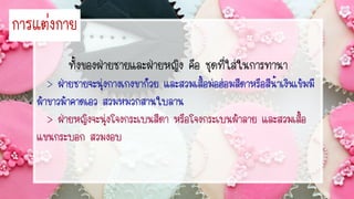 ทั้งของฝ่ายชายและฝ่ายหญิง คือ ชุดที่ใส่ในการทานา
> ฝ่ายชายจะนุ่งกางเกงขาก๊วย และสวมเสื้อม่อฮ่อมสีดาหรือสีน้าเงินเข้มมี
ผ้าขาวม้าคาดเอว สวมหมวกสานใบลาน
> ฝ่ายหญิงจะนุ่งโจงกระเบนสีดา หรือโจงกระเบนผ้าลาย และสวมเสื้อ
แขนกระบอก สวมงอบ
กำรแต่งกำย
 
