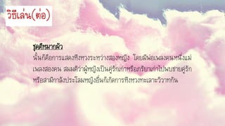 ชุดตีหมากผัว
นั้นก็คือการแสดงหึงหวงระหว่างสองหญิง โดยมีพ่อเพลงคนหนึ่งแม่
เพลงสองคน สมมติว่าผู้หญิงเป็นคู่รักเก่าหรือภริยาเก่าไปพบชายคู่รัก
หรือสามีกาลังประโลมหญิงอื่นก็เกิดการหึงหวงทะเลาะวิวาทกัน
วิธีเล่น(ต่อ)
 