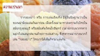 รำกลองยำว หรือ กำรเล่นเถิดเทิง มีผู้สันนิษฐำนว่ำเป็น
ของพม่ำนิยมเล่นกันมำก่อน เมื่อครั้งพม่ำมำทำสงครำมกับไทยใน
สมัยกรุงธนบุรี หรือสมัยต้นรัตนโกสินทร์ เวลำพักรบพวกทหำร
พม่ำก็เล่นสนุกสนำนด้วยกำรเล่นต่ำงๆ ซึ่งทหำรพม่ำบำงพวกก็
เล่น “กลองยำว” ไทยเรำได้เห็นก็จำมำเล่นกัน
ควำมเป็นมำ
 