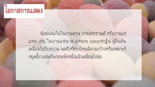 นิยมเล่นกันในงานตรุษ งานสงกรานต์ หรืองานแห่
แหน เช่น ในงานแห่นาค แห่พระ และแห่กฐิน เป็นต้น
เคลื่อนไปกับขบวน พอถึงที่ตรงไหนมีลานกว้างหรือเหมาะก็
หยุดตั้งวงเล่นกันก่อนพักหนึ่งแล้วเคลื่อนไปต่อ
โอกำสกำรแสดง
 