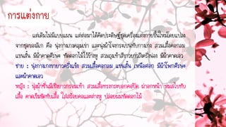 แต่เดิมไม่มีแบบแผน แต่ต่อมาได้คิดประดิษฐ์ชุดเครื่องแต่งกายขึ้นใหม่โดยแปลง
จากชุดของลิเก คือ นุ่งกางเกงคลุมเข่า และนุ่งผ้าโจงกระเบนทับกางเกง สวมเสื้อคอกลม
แขนสั้น มีผ้าคาดศีรษะ ทัดดอกไม้ไว้ข้างหู สวมถุงเท้าสีขาวยาวถึงครึ่งน่อง มีผ้าคาดเอว
กำรแต่งกำย
 