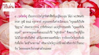 ๑ . เป็นบทกราบไหว้บูชาสิ่งศักดิ์สิทธิ์และผู้มีพระคุณ ได้แก่ พระรัตนตรัย
เทวดา ภูตผี พ่อแม่ ครูอาจารย์ (ครูเพลงของอีแซวจะมีสองแบบ “ครูเพลงที่เป็นจิต
วิญญาณ” เช่นพระนารายณ์ ฤาษีหรือพ่อแก่ และครูอีกประเภทคือ “ครูเพลงที่เป็น
มนุษย์” นอกจากครูเพลงทั้งสองแบบแล้วก็มี “ครูพักลักจา” ซึ่งหมายถึงครูที่ผู้ร้อง
ไม่ได้ไปฝากตัวเป็นศิษย์ แต่ได้แอบจดจาเพลงหรือลีลา) การร้องบทไหว้ครูจะต้องนั่ง
กับพื้นร้อง โดยมี“พานกานล” หรือพานไหว้ครูวางไว้ข้างหน้าหรือยกถือไว้ในขณะ
ร้อง โดยพ่อเพลงจะร้องก่อนตามด้วยแม่เพลง
วิธีเล่น
 