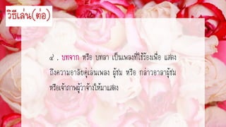 ๔ . หรือ บทลา เป็นเพลงที่ใช้ร้องเพื่อ แสดง
ถึงความอาลัยคู่เล่นเพลง ผู้ชม หรือ กล่าวอาลาผู้ชม
หรือเจ้าภาพผู้ว่าจ้างให้มาแสดง
วิธีเล่น(ต่อ)
 