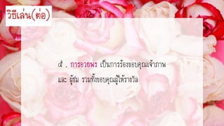 ๕ . เป็นการร้องขอบคุณเจ้าภาพ
และ ผู้ชม รวมทั้งขอบคุณผู้ให้รางวัล
วิธีเล่น(ต่อ)
 