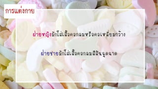 กำรแต่งกำย
มักใส่เสื้อคอกลมหรือคอเหลี่ยมกว้าง
มักใส่เสื้อคอกลมสีสันฉูดฉาด
 