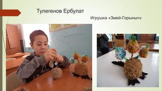 Тулегенов Ербулат
Игрушка «Змей-Горыныч»
 