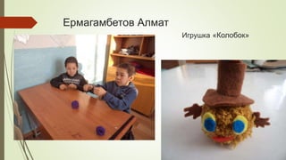 Ермагамбетов Алмат
Игрушка «Колобок»
 