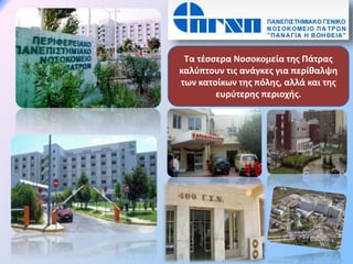 Τα τέσσερα Νοσοκομεία της Πάτρας
καλύπτουν τις ανάγκες για περίθαλψη
των κατοίκων της πόλης, αλλά και της
ευρύτερης περιοχής.
 