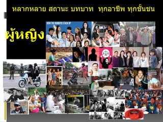 ผู้หญิง
หลากหลาย สถานะ บทบาท ทุกอาชีพ ทุกชั้นชน
 