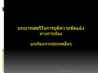 03/03/60ดร. สุธาดา เมฆรุ่งเรืองกุล 16
บทบาทสตรีในการยุติความขัดแย้ง
ทางการเมือง
บทเรียนจากประทศอื่นๆ
 
