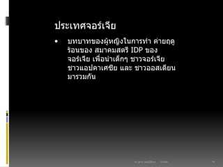 03/03/60ดร. สุธาดา เมฆรุ่งเรืองกุล 18
ประเทศจอร์เจีย
• บทบาทของผู้หญิงในการทา ค่ายฤดู
ร้อนของ สมาคมสตรี IDP ของ
จอร์เจีย เพื่อนาเด็กๆ ชาวจอร์เจีย
ชาวแอปคาเศซีย และ ชาวออสเตียน
มารวมกัน
 